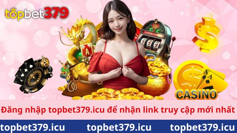 Đăng nhập topbet379 để nhận link truy cập mới nhất