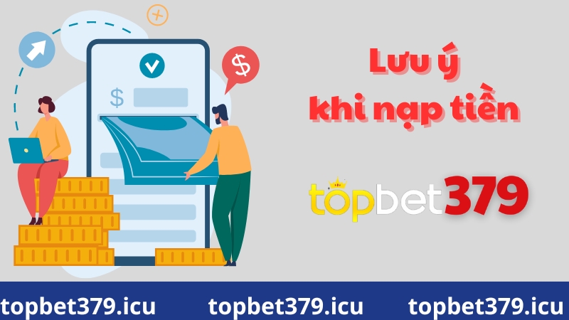 Những lưu ý khi nạp tiền tại topbet379